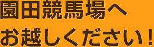 園田競馬場へお越しください！